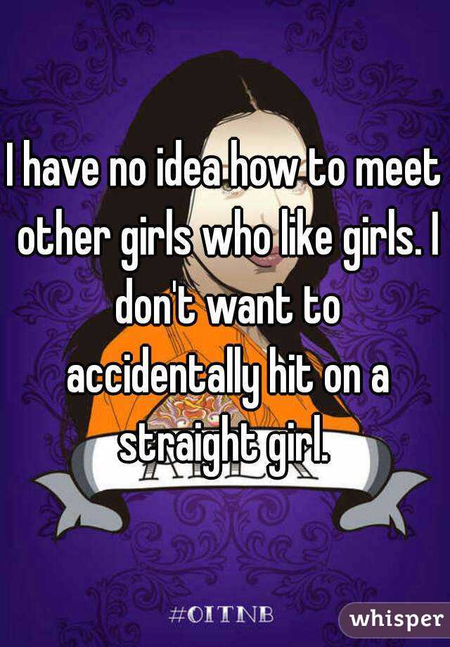 I have no idea how to meet other girls who like girls. I don't want to accidentally hit on a straight girl. 