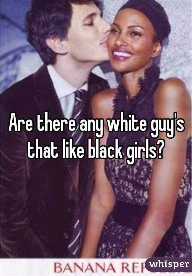 Are there any white guy's that like black girls?