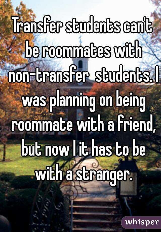Transfer students can't be roommates with non-transfer  students. I was planning on being roommate with a friend, but now I it has to be with a stranger.