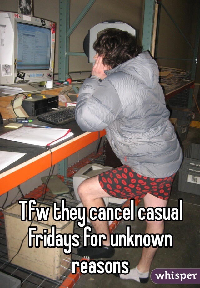 Tfw they cancel casual Fridays for unknown reasons