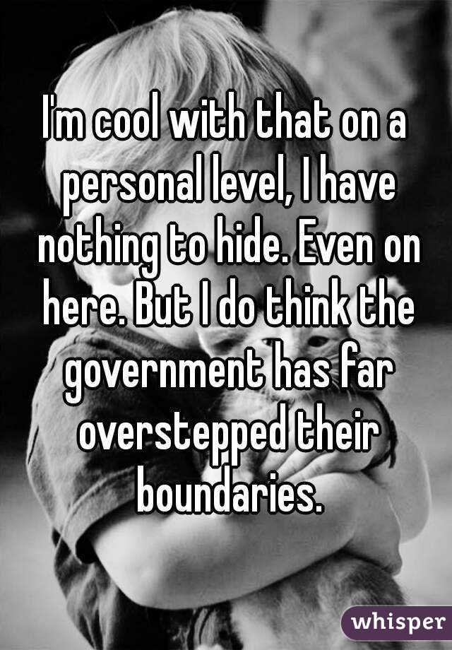 I'm cool with that on a personal level, I have nothing to hide. Even on here. But I do think the government has far overstepped their boundaries.
