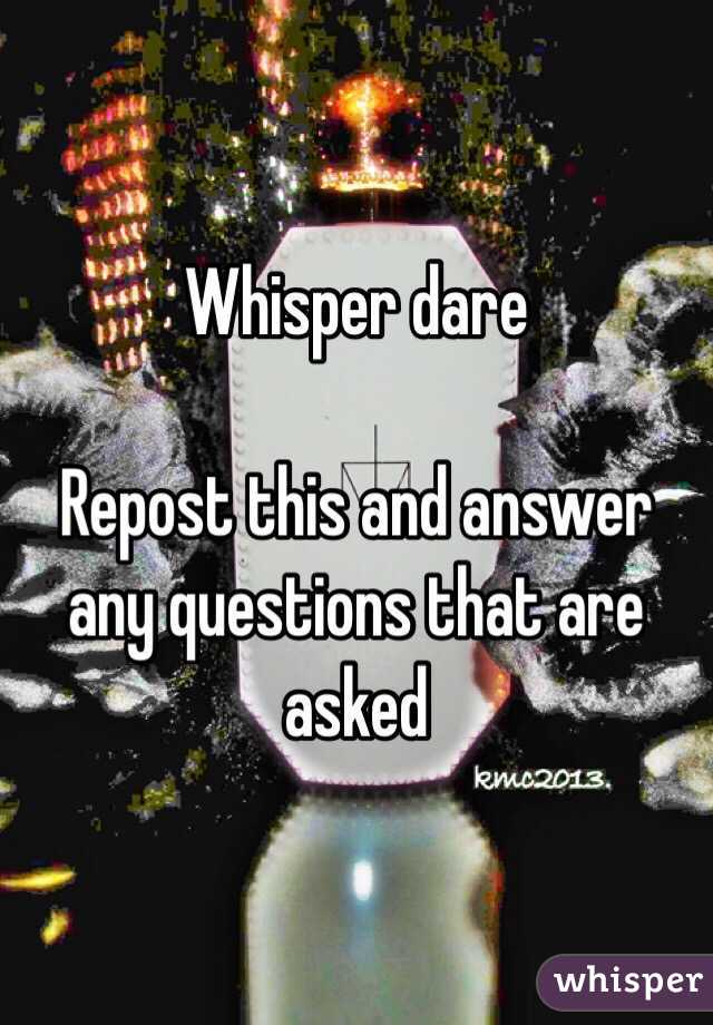 Whisper dare

Repost this and answer any questions that are asked