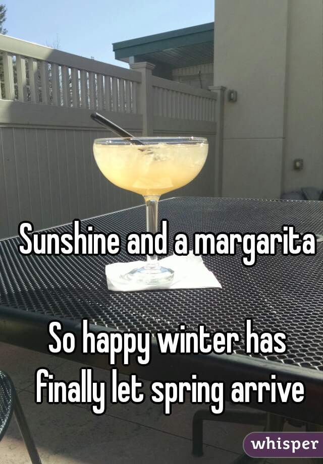 Sunshine and a margarita

So happy winter has finally let spring arrive
