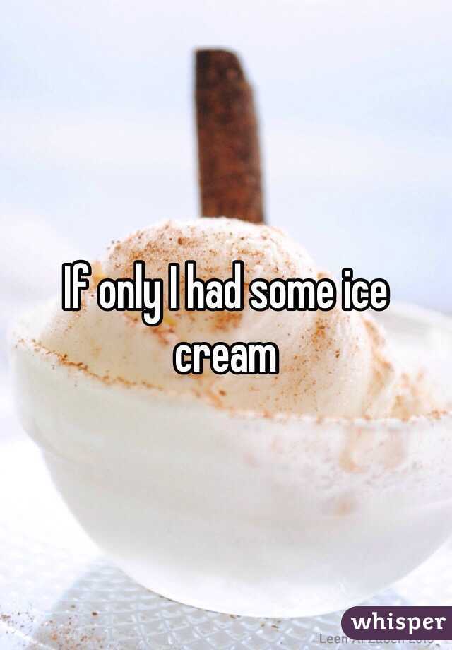 If only I had some ice cream 