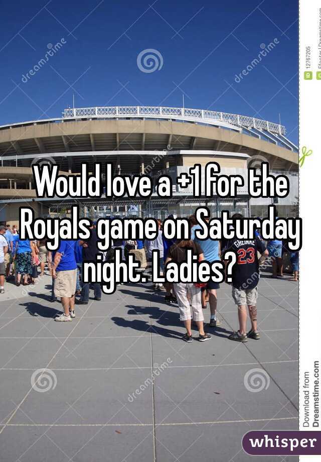 Would love a +1 for the Royals game on Saturday night. Ladies?