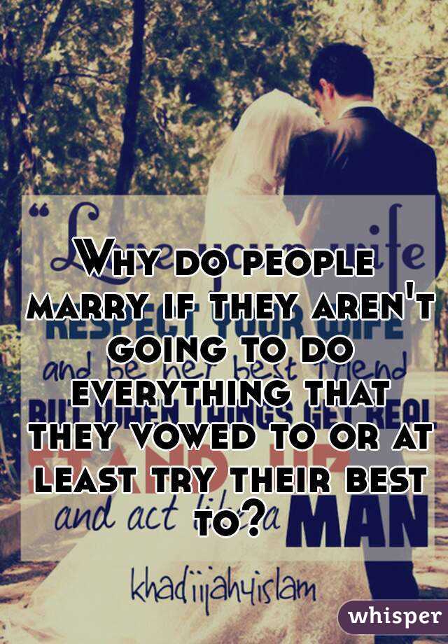 Why do people marry if they aren't going to do everything that they vowed to or at least try their best to?
