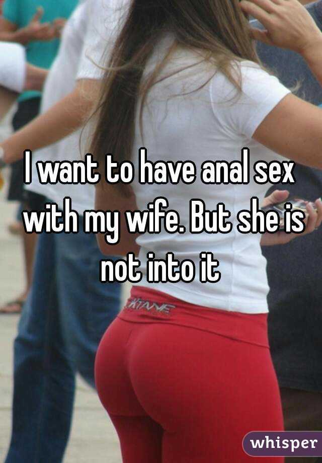 I want to have anal sex with my wife. But she is not into it 
