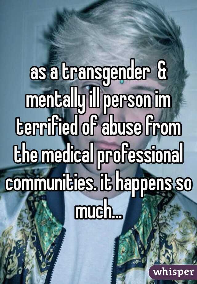 as a transgender  & mentally ill person im terrified of abuse from the medical professional communities. it happens so much...