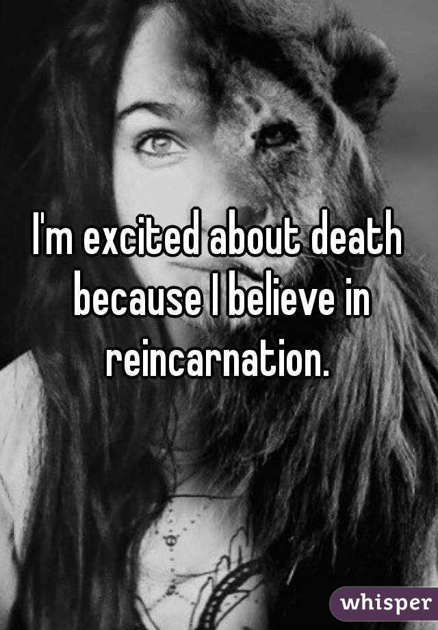 I'm excited about death because I believe in reincarnation. 