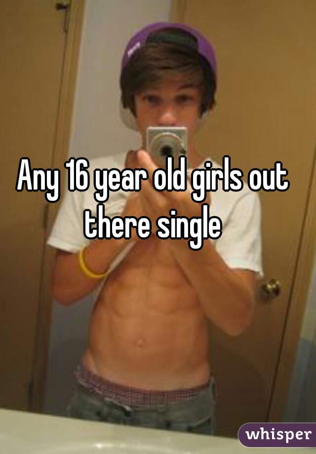Any 16 year old girls out there single 