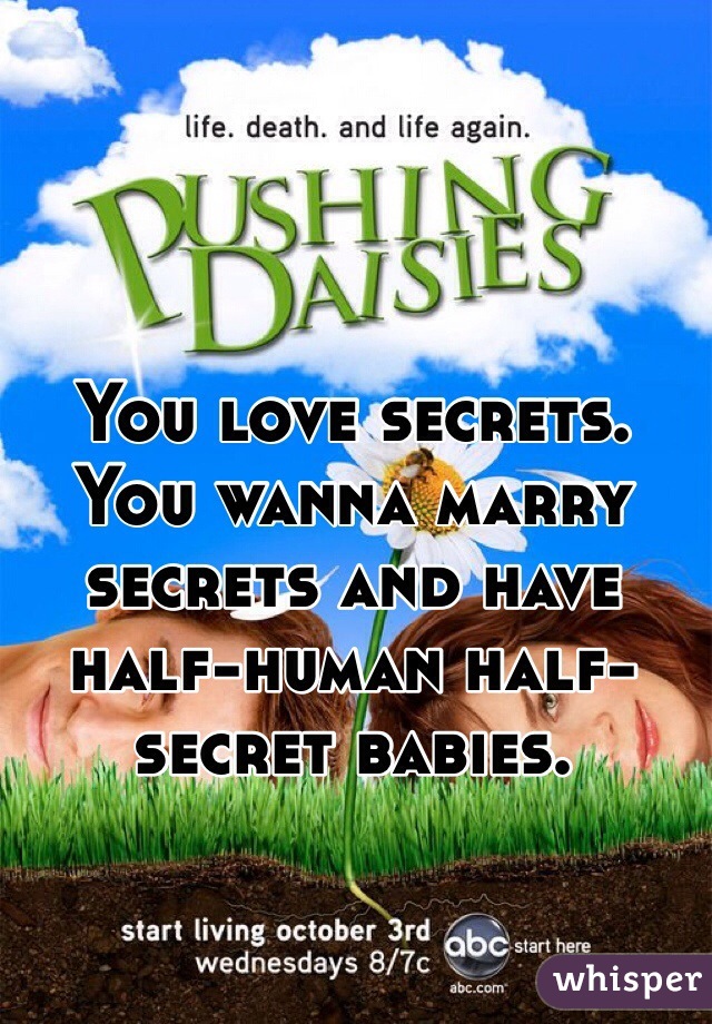 You love secrets. You wanna marry secrets and have half-human half-secret babies.