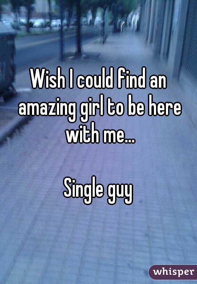 Wish I could find an amazing girl to be here with me...

Single guy