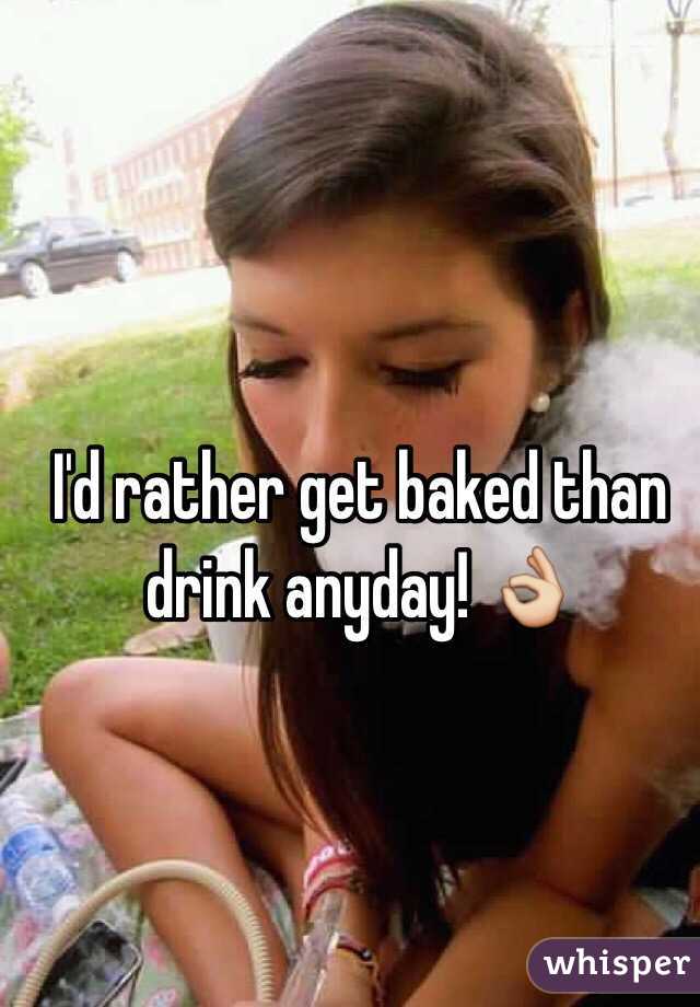 I'd rather get baked than drink anyday! 👌