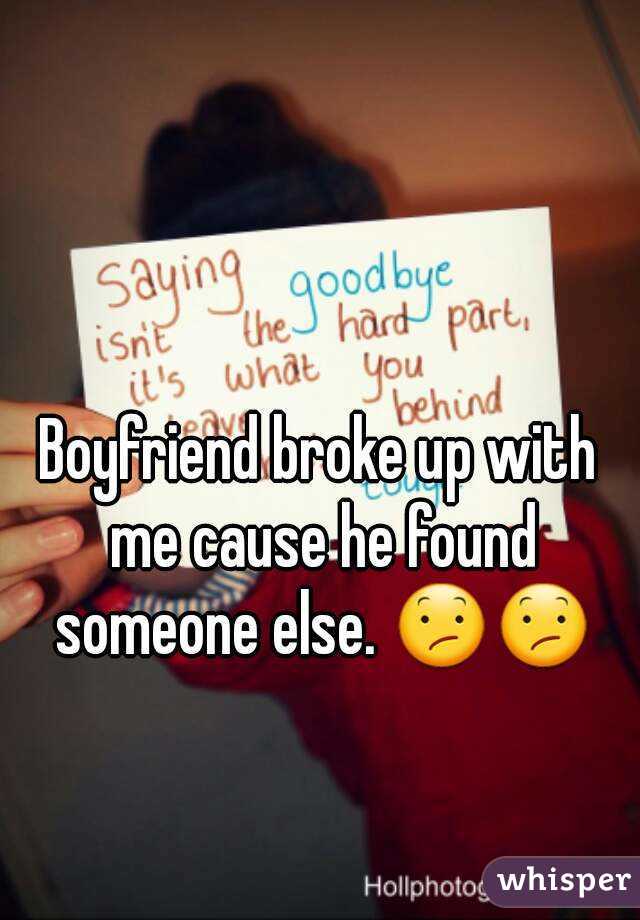 Boyfriend broke up with me cause he found someone else. 😕😕