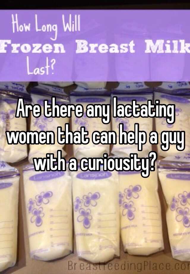 Are There Any Lactating Women That Can Help A Guy With A Curiousity