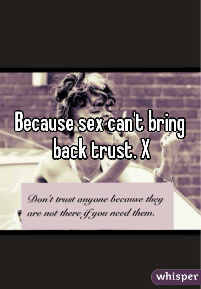 Because sex can't bring back trust. X