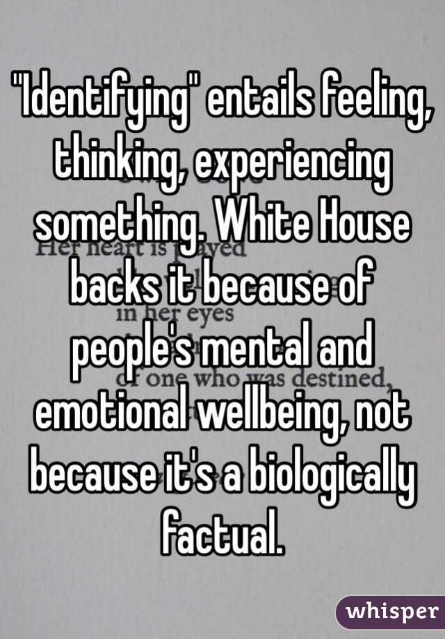 "Identifying" entails feeling, thinking, experiencing something. White House backs it because of people's mental and emotional wellbeing, not because it's a biologically factual.