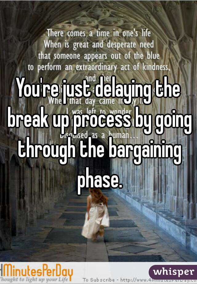 You're just delaying the break up process by going through the bargaining phase.