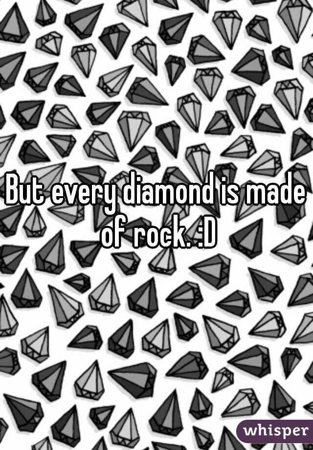 But every diamond is made of rock. :D