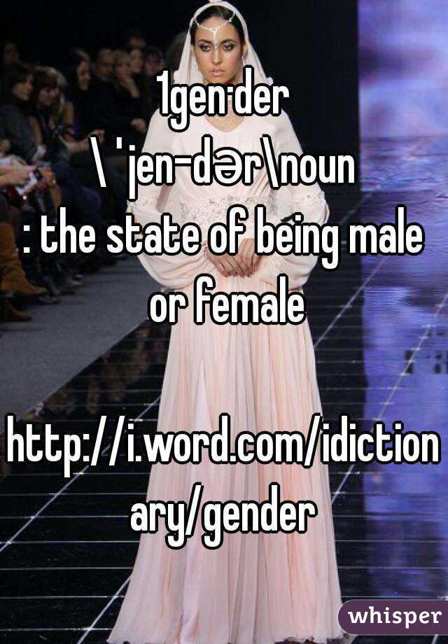 1gen·der
\ˈjen-dər\noun
: the state of being male or female

http://i.word.com/idictionary/gender

