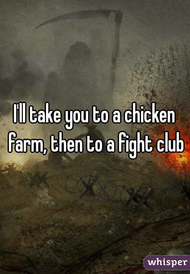 I'll take you to a chicken farm, then to a fight club
