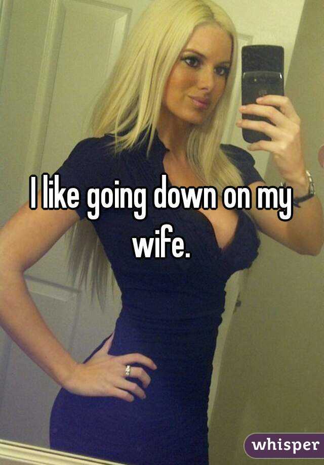 I like going down on my wife. 