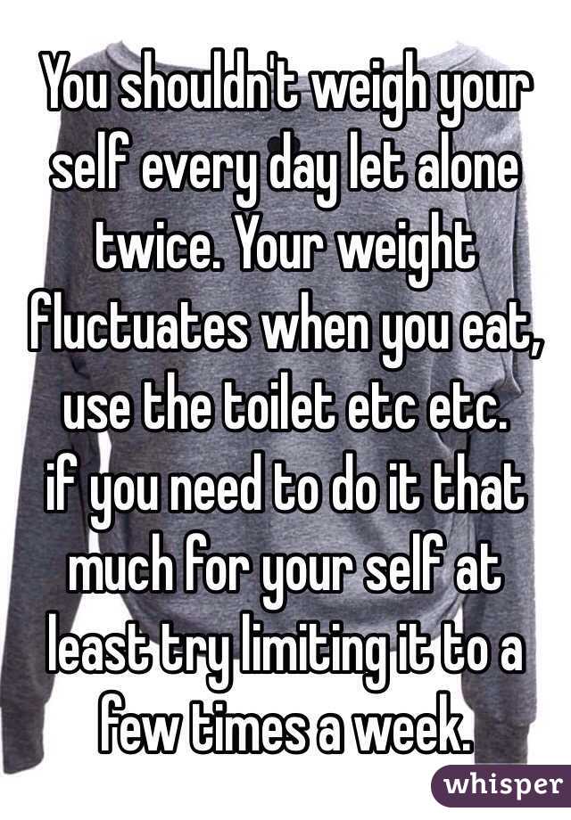 You shouldn't weigh your self every day let alone twice. Your weight fluctuates when you eat, use the toilet etc etc. 
if you need to do it that much for your self at least try limiting it to a few times a week.