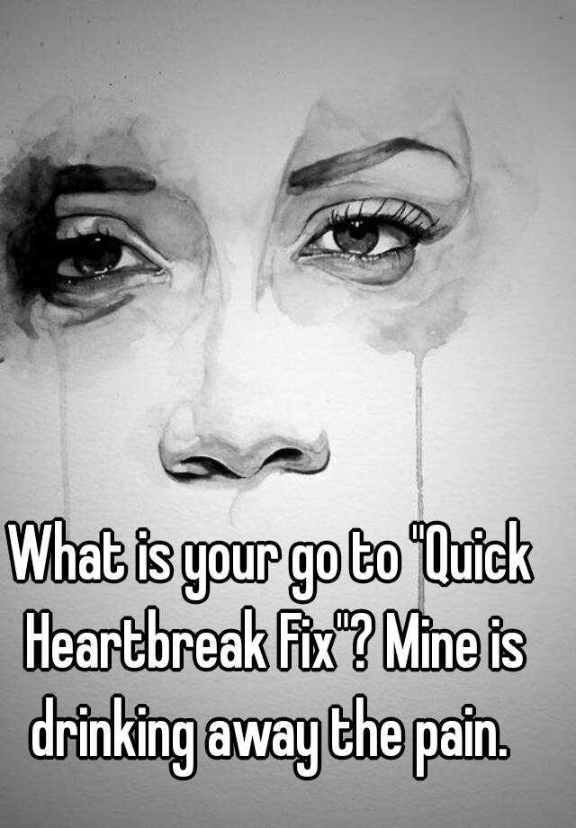 What is your go to &quot;Quick <b>Heartbreak Fix</b>&quot;? Mine is drinking away the pain. - 0513a1885de17f69631adb91e15ddb1512c2f
