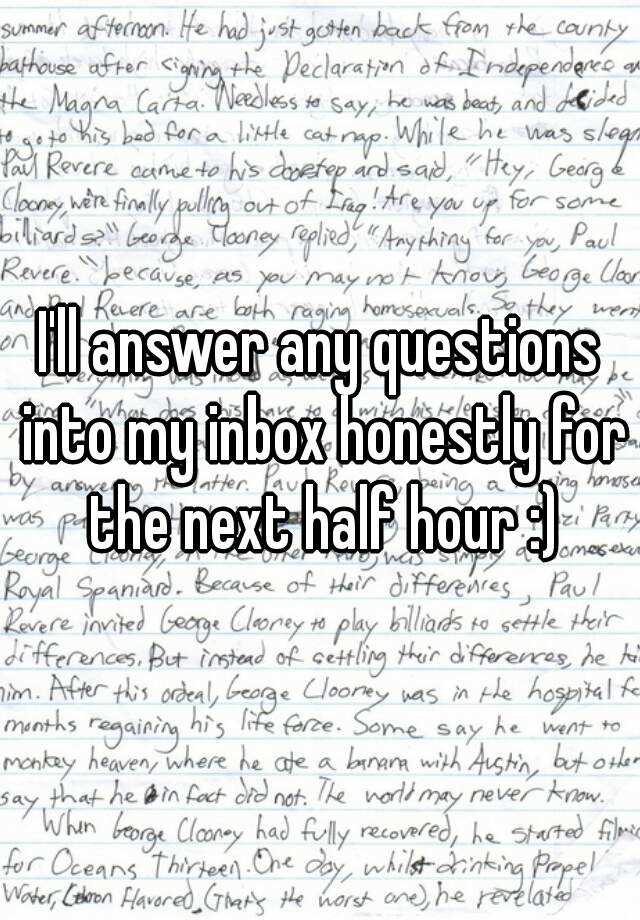 i-ll-answer-any-questions-into-my-inbox-honestly-for-the-next-half-hour