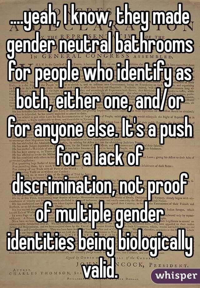 ....yeah, I know, they made gender neutral bathrooms for people who identify as both, either one, and/or for anyone else. It's a push for a lack of discrimination, not proof of multiple gender identities being biologically valid.