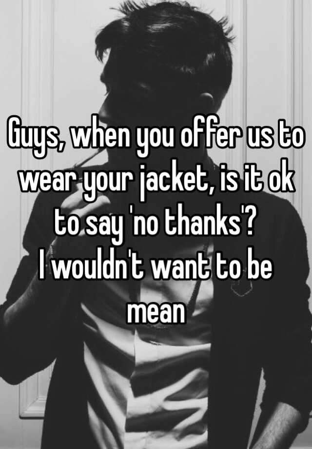 guys-when-you-offer-us-to-wear-your-jacket-is-it-ok-to-say-no-thanks