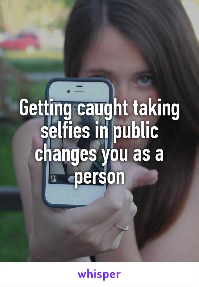 Getting caught taking selfies in public changes you as a person