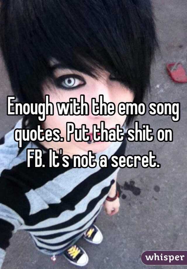Enough with the emo song quotes. Put that shit on FB. It's not a secret. 