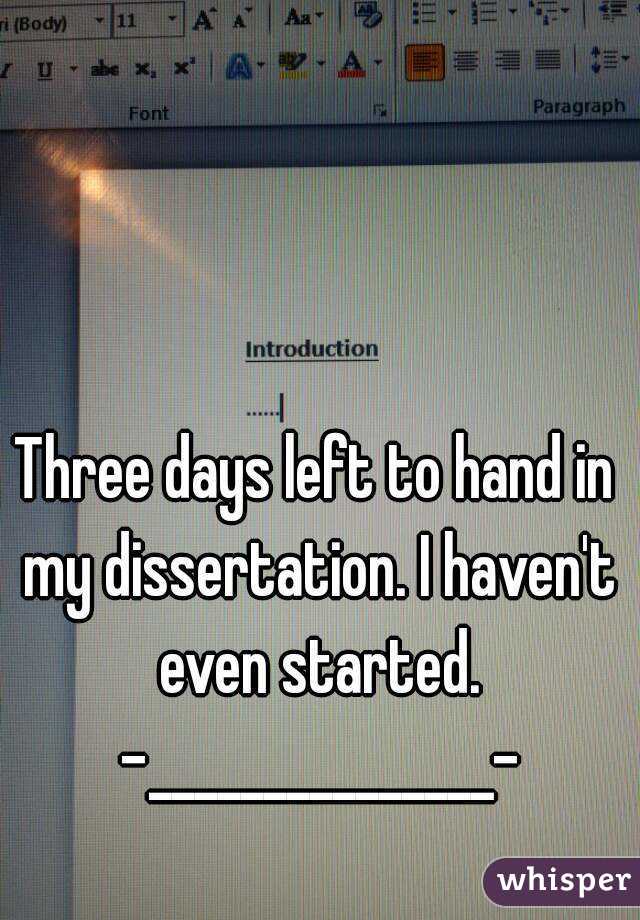 Three days left to hand in my dissertation. I haven't even started. -_______________-