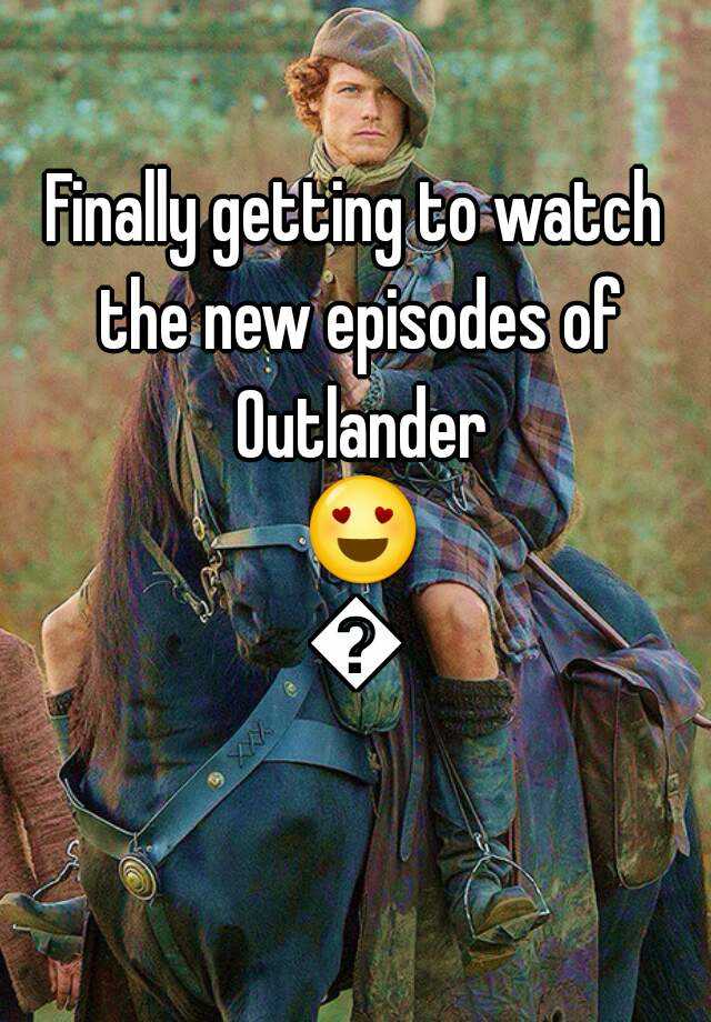 Finally getting to watch the new episodes of Outlander 😍😍