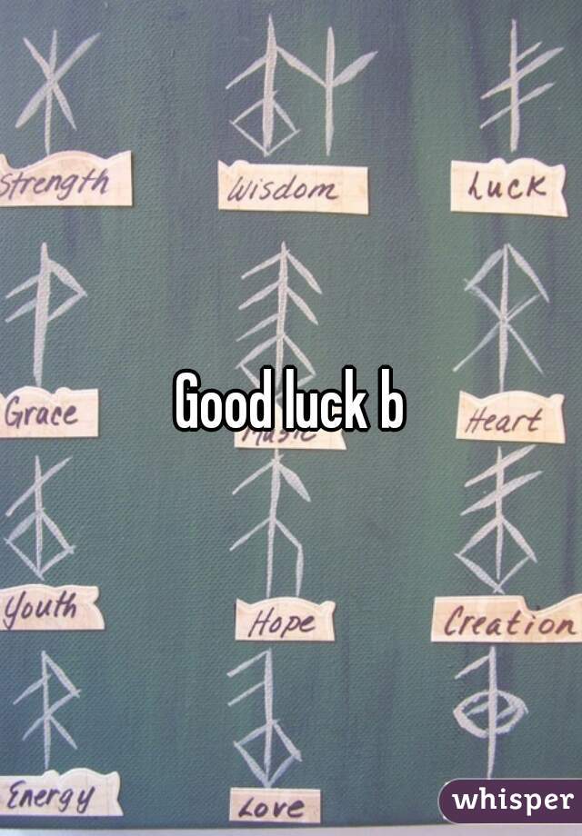 Good luck b