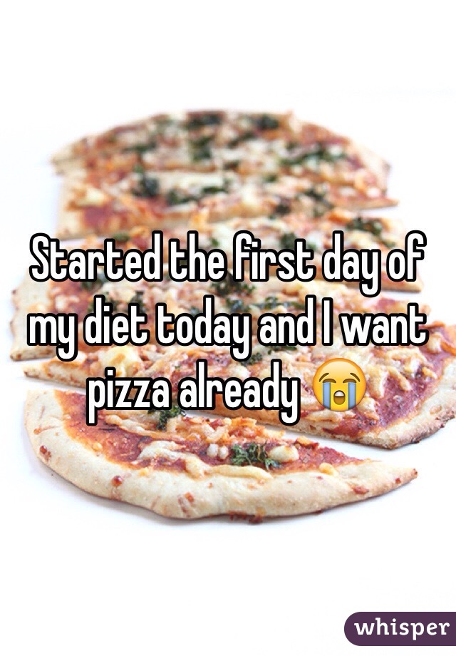 Started the first day of my diet today and I want pizza already 😭