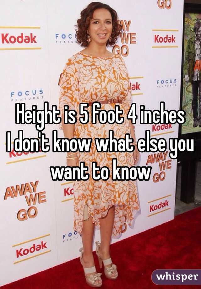 Height is 5 foot 4 inches 
I don't know what else you want to know 