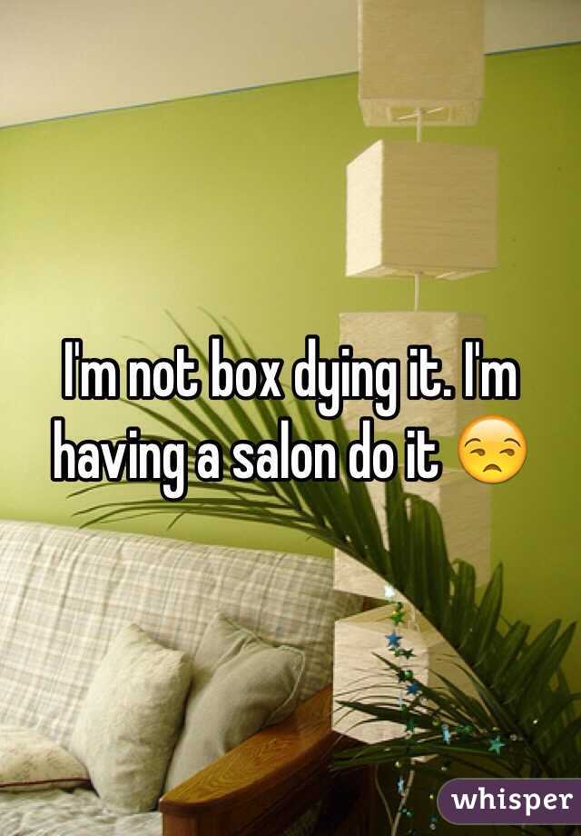 I'm not box dying it. I'm having a salon do it 😒
