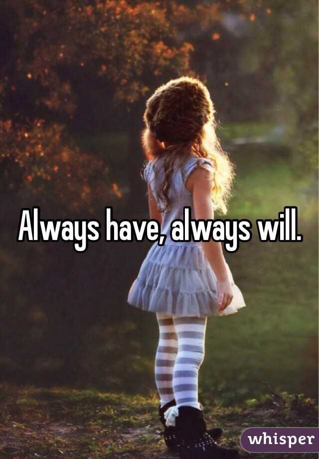 Always have, always will.