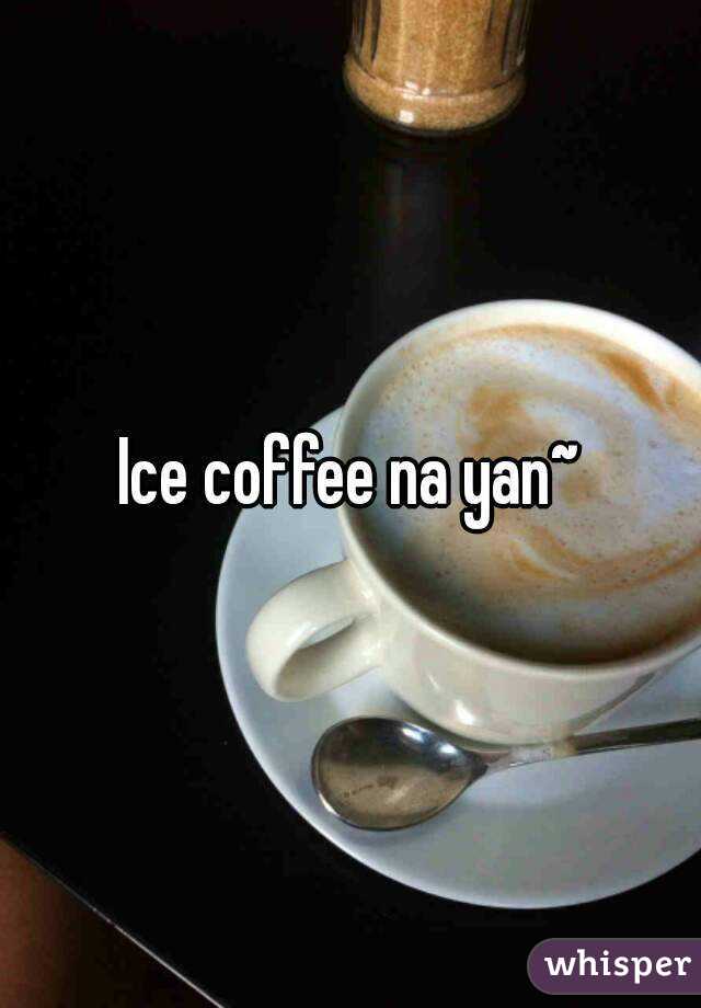 Ice coffee na yan~