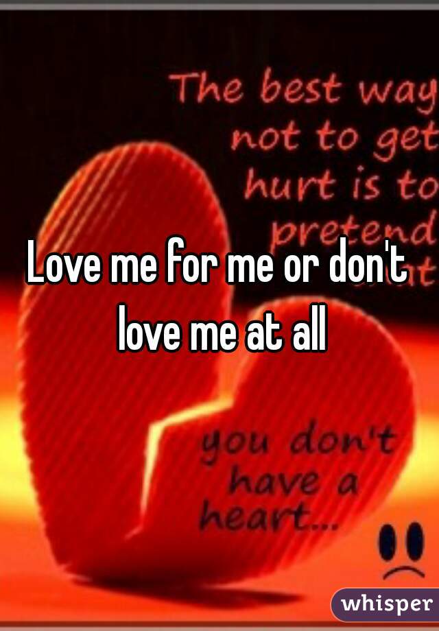 Love me for me or don't love me at all