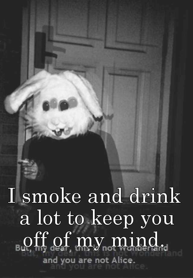 i-smoke-and-drink-a-lot-to-keep-you-off-of-my-mind