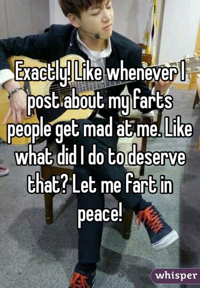 Exactly! Like whenever I post about my farts people get mad at me. Like what did I do to deserve that? Let me fart in peace!