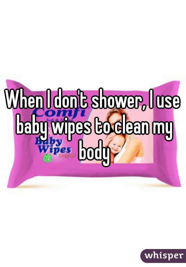 When I don't shower, I use baby wipes to clean my body