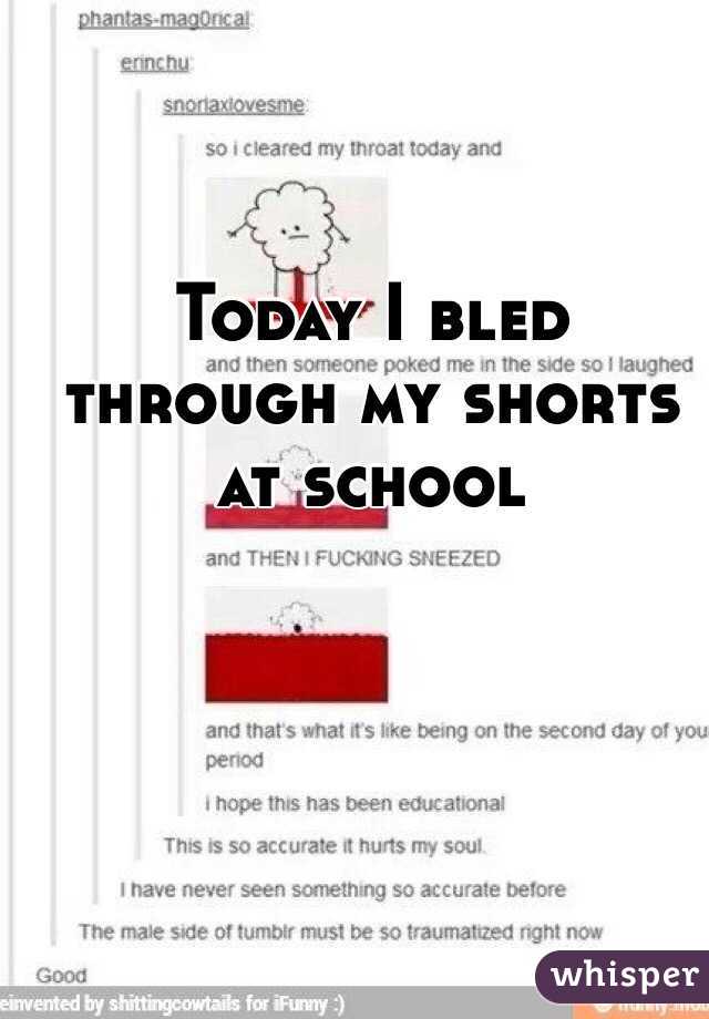 Today I bled through my shorts at school 