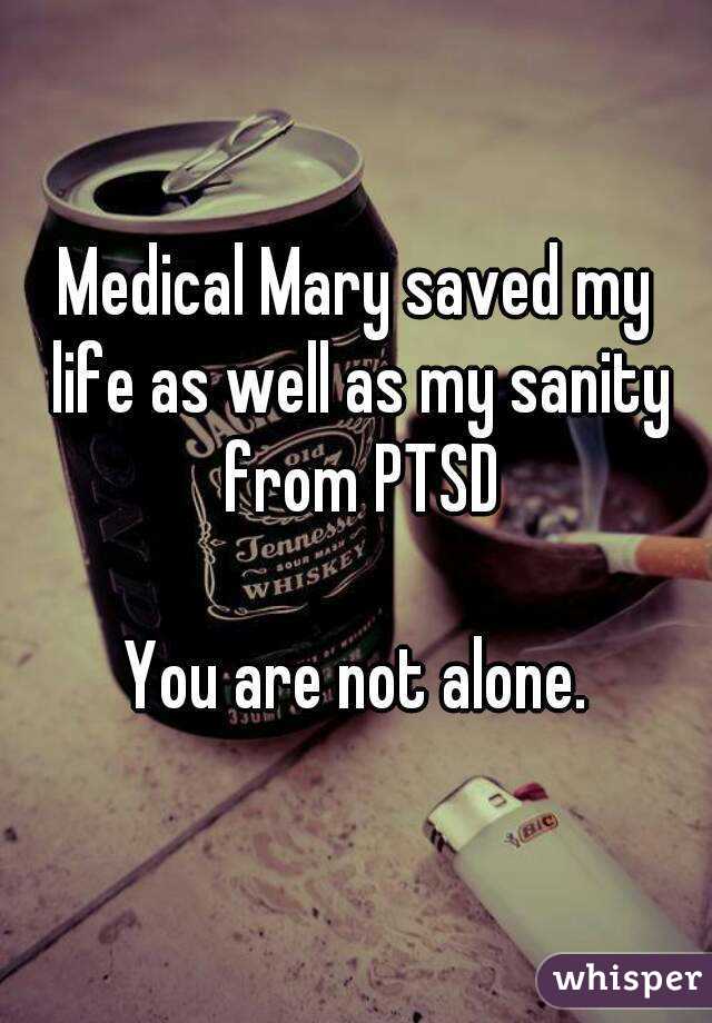 Medical Mary saved my life as well as my sanity from PTSD

You are not alone.