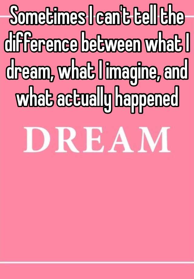 sometimes-i-can-t-tell-the-difference-between-what-i-dream-what-i