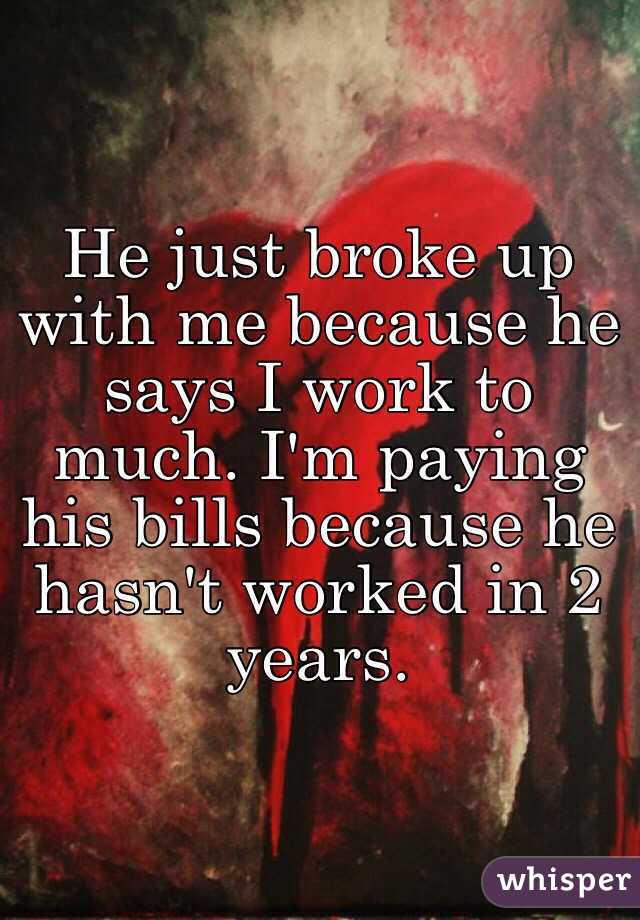 he-just-broke-up-with-me-because-he-says-i-work-to-much-i-m-paying-his