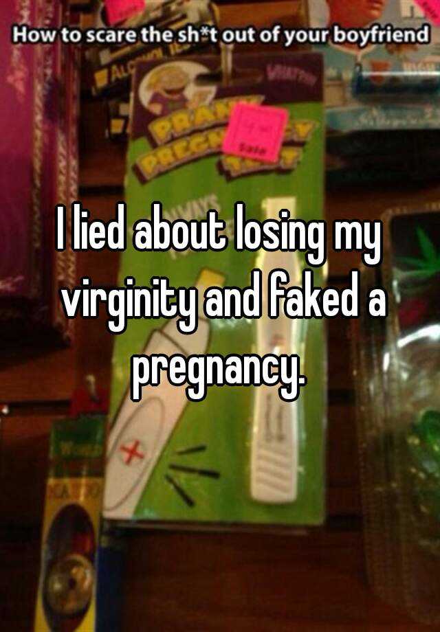 I lied about losing my virginity and faked a pregnancy. 
